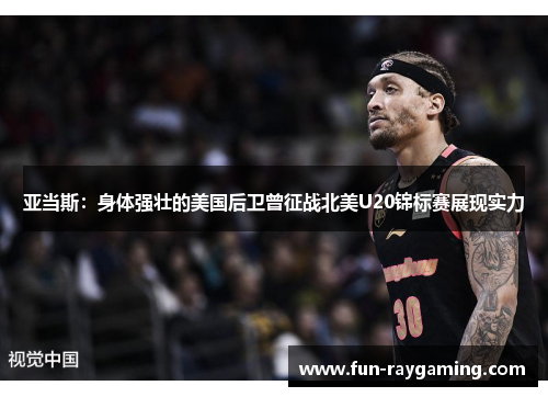 亚当斯：身体强壮的美国后卫曾征战北美U20锦标赛展现实力