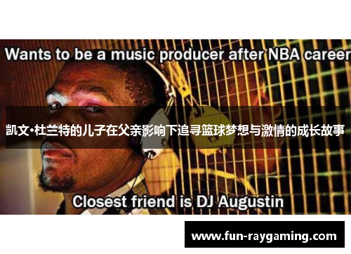 凯文·杜兰特的儿子在父亲影响下追寻篮球梦想与激情的成长故事