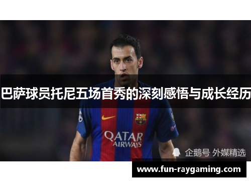 巴萨球员托尼五场首秀的深刻感悟与成长经历