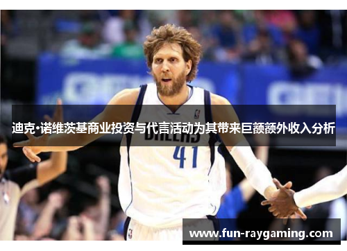 迪克·诺维茨基商业投资与代言活动为其带来巨额额外收入分析
