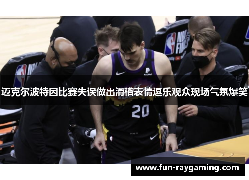 迈克尔波特因比赛失误做出滑稽表情逗乐观众现场气氛爆笑