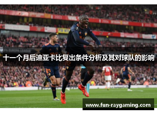 十一个月后迪亚卡比复出条件分析及其对球队的影响
