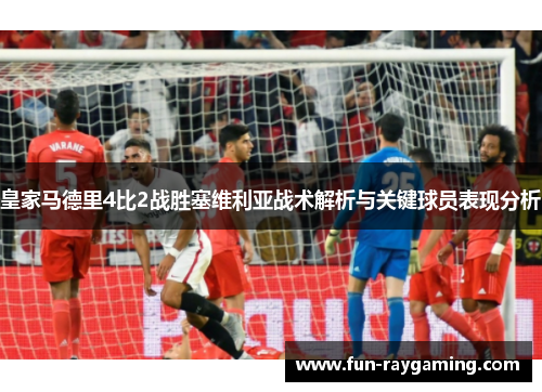 皇家马德里4比2战胜塞维利亚战术解析与关键球员表现分析