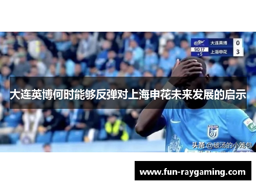 大连英博何时能够反弹对上海申花未来发展的启示