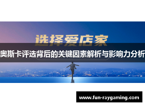 奥斯卡评选背后的关键因素解析与影响力分析