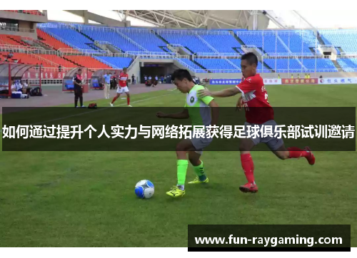 如何通过提升个人实力与网络拓展获得足球俱乐部试训邀请