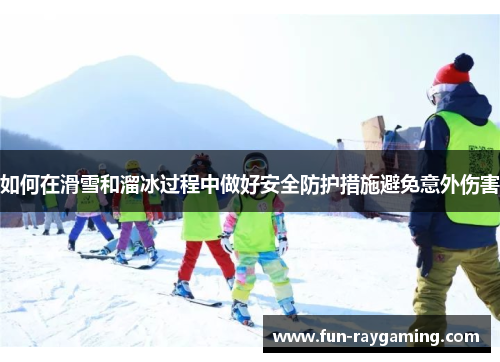 如何在滑雪和溜冰过程中做好安全防护措施避免意外伤害