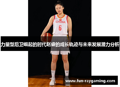 力量型后卫崛起的时代赵睿的成长轨迹与未来发展潜力分析