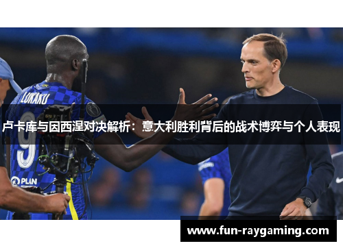 卢卡库与因西涅对决解析：意大利胜利背后的战术博弈与个人表现
