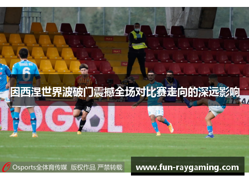 因西涅世界波破门震撼全场对比赛走向的深远影响