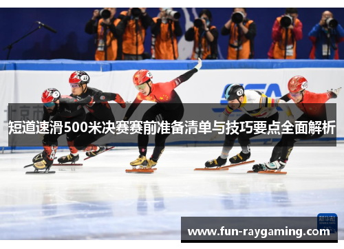 短道速滑500米决赛赛前准备清单与技巧要点全面解析
