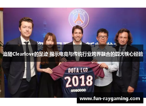 追随Clearlove的足迹 揭示电竞与传统行业跨界融合的四大核心经验