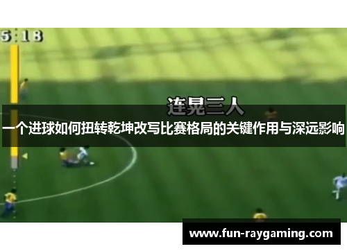 一个进球如何扭转乾坤改写比赛格局的关键作用与深远影响