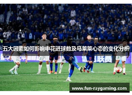 五大因素如何影响申花进球数及马莱莱心态的变化分析