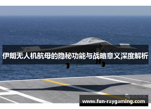 伊朗无人机航母的隐秘功能与战略意义深度解析