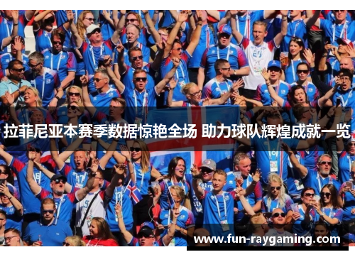 拉菲尼亚本赛季数据惊艳全场 助力球队辉煌成就一览