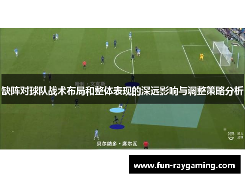 缺阵对球队战术布局和整体表现的深远影响与调整策略分析