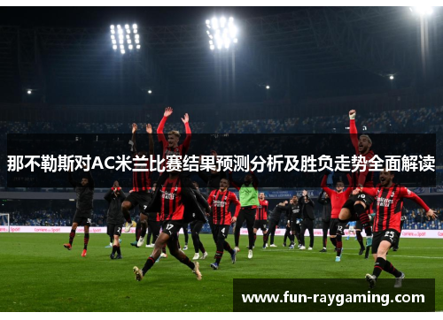 那不勒斯对AC米兰比赛结果预测分析及胜负走势全面解读