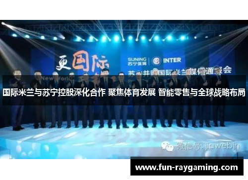 国际米兰与苏宁控股深化合作 聚焦体育发展 智能零售与全球战略布局