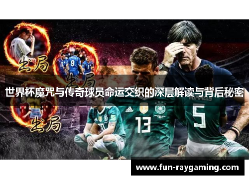 世界杯魔咒与传奇球员命运交织的深层解读与背后秘密