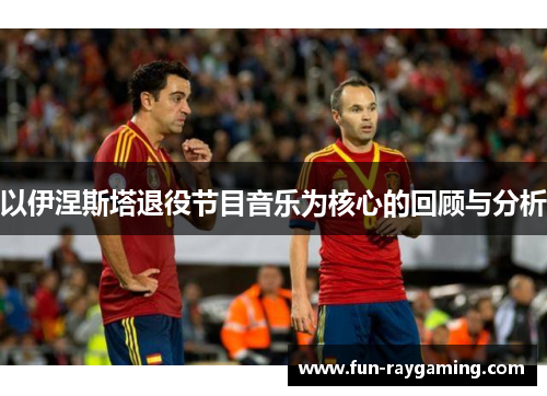 以伊涅斯塔退役节目音乐为核心的回顾与分析