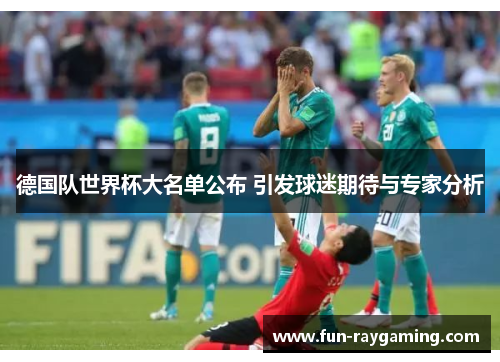 德国队世界杯大名单公布 引发球迷期待与专家分析