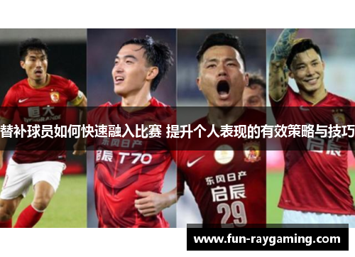 替补球员如何快速融入比赛 提升个人表现的有效策略与技巧