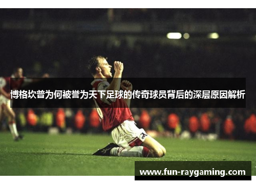 博格坎普为何被誉为天下足球的传奇球员背后的深层原因解析