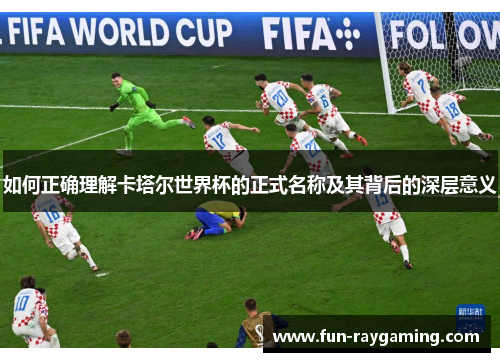 如何正确理解卡塔尔世界杯的正式名称及其背后的深层意义