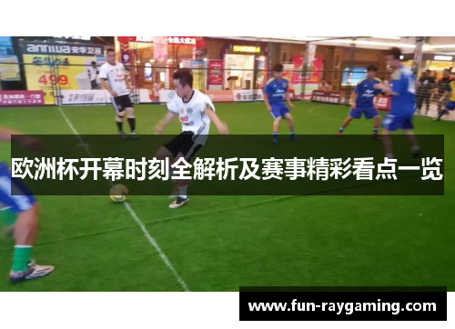 欧洲杯开幕时刻全解析及赛事精彩看点一览 欧洲杯开幕时刻全解析及赛事精彩看点一览