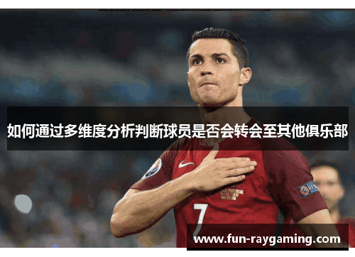 如何通过多维度分析判断球员是否会转会至其他俱乐部
