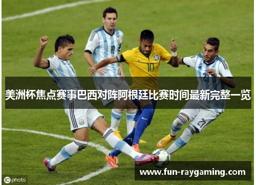美洲杯焦点赛事巴西对阵阿根廷比赛时间最新完整一览 美洲杯焦点赛事巴西对阵阿根廷比赛时间最新完整一览