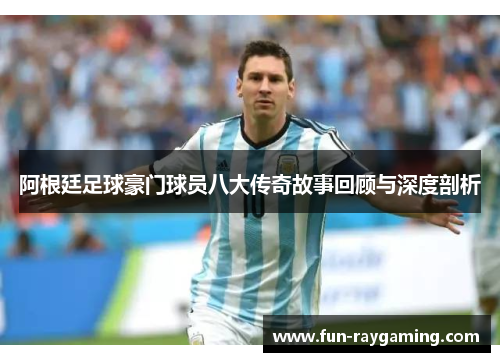 阿根廷足球豪门球员八大传奇故事回顾与深度剖析