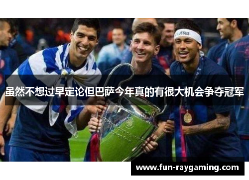 虽然不想过早定论但巴萨今年真的有很大机会争夺冠军