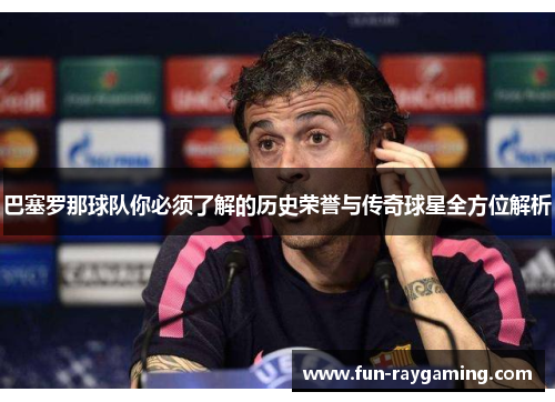 巴塞罗那球队你必须了解的历史荣誉与传奇球星全方位解析