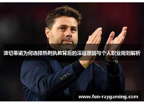波切蒂诺为何选择热刺执教背后的深层原因与个人职业规划解析 波切蒂诺为何选择热刺执教背后的深层原因与个人职业规划解析