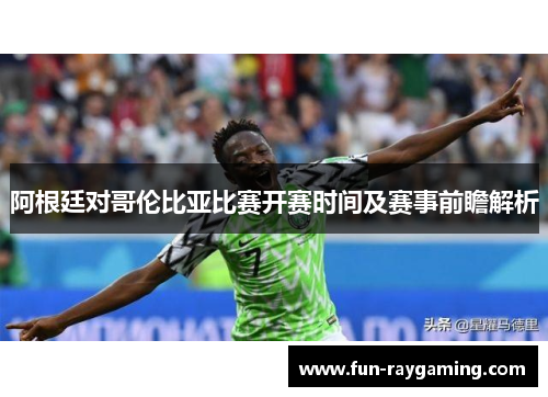 阿根廷对哥伦比亚比赛开赛时间及赛事前瞻解析 阿根廷对哥伦比亚比赛开赛时间及赛事前瞻解析