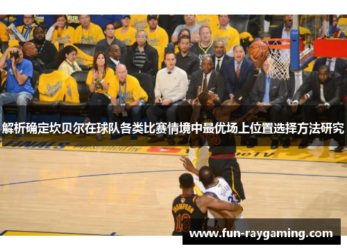 解析确定坎贝尔在球队各类比赛情境中最优场上位置选择方法研究 解析确定坎贝尔在球队各类比赛情境中最优场上位置选择方法研究