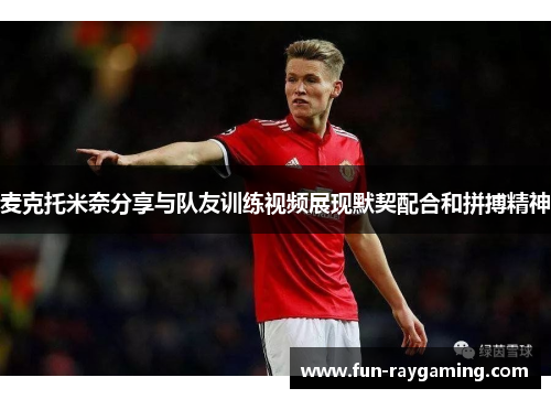 麦克托米奈分享与队友训练视频展现默契配合和拼搏精神