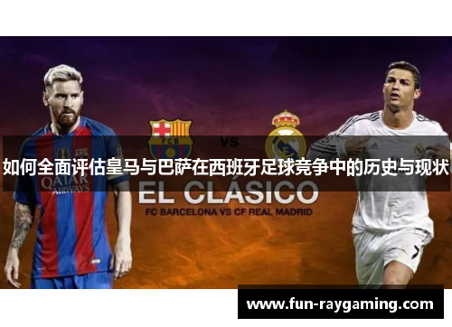 如何全面评估皇马与巴萨在西班牙足球竞争中的历史与现状